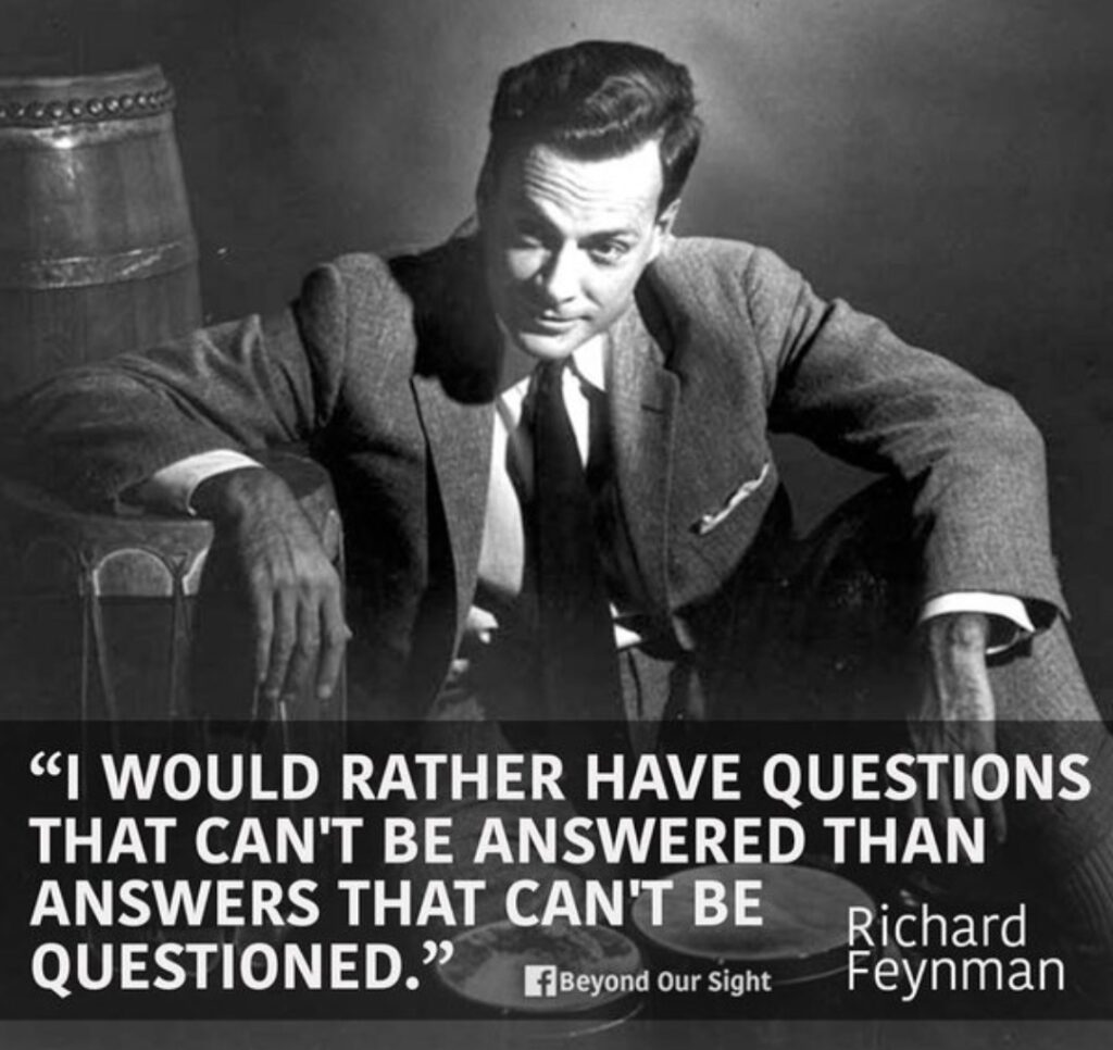 I would rather have questions that can’t be answered than answers that can’t be questioned - Richard Fenyman